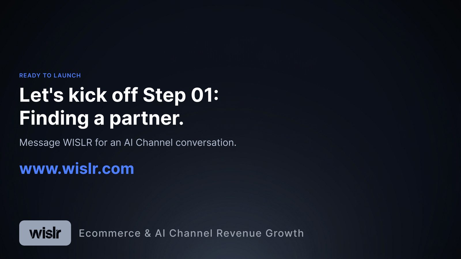 Slide tagged Ready to Launch. Headline: Let's kick off Step 01: Finding a partner. Body: Message WISLR for an AI Channel conversation. Link: www.wislr.com. Footer label: Ecommerce and AI Channel Revenue Growth.
